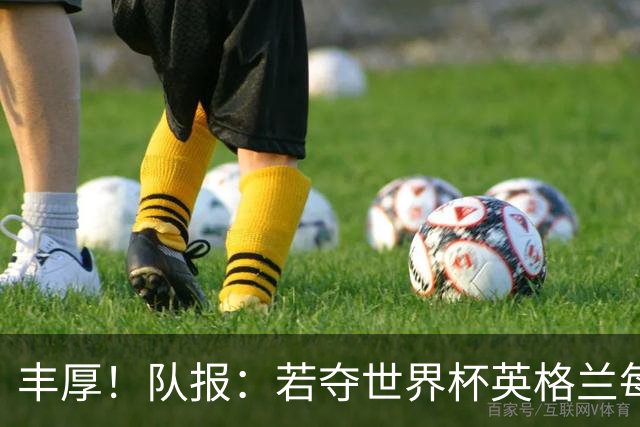 丰厚！队报：若夺世界杯英格兰每人奖励超50万镑，巴西100万美元