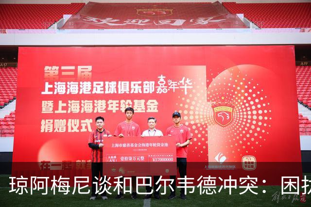 琼阿梅尼谈和巴尔韦德冲突：困扰我的是虚假报道，我们之间没问题