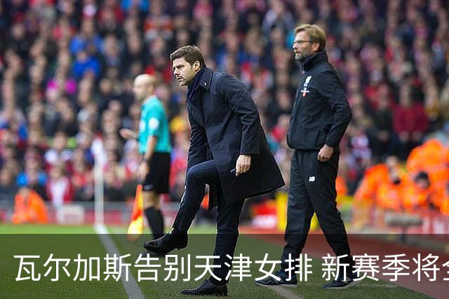 瓦尔加斯告别天津女排 新赛季将全程代表费内出战